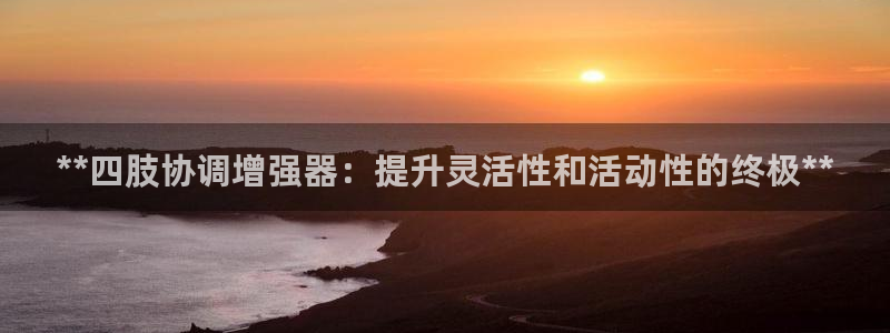 意昂3娱乐平台:**四肢协调增强器:提升灵活性和活动性的终极