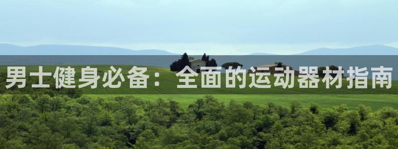 意昂3娱乐代理怎么样:男士健身必备:全面的运动器材指南